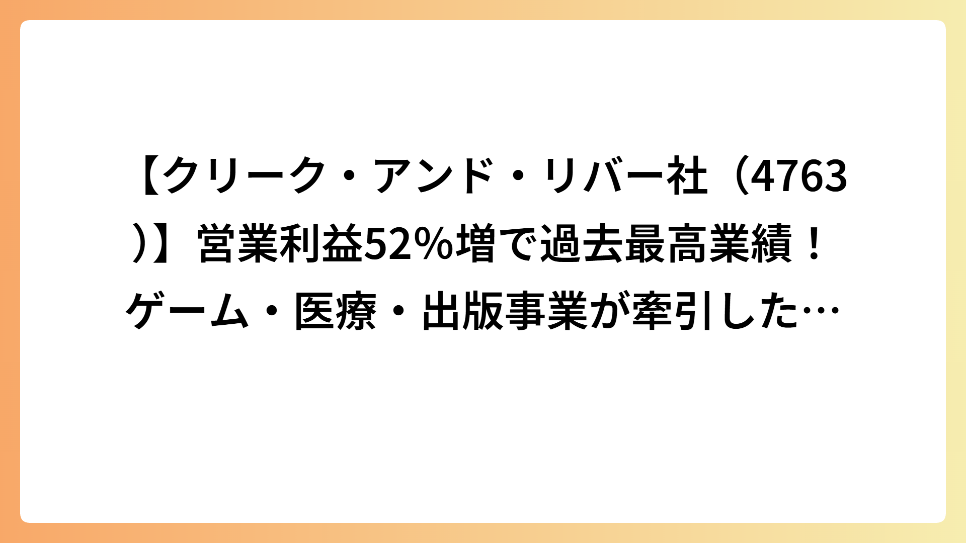 【クリーク・アンド・リバー社（4763）】営業利益52％増で過去最高業績！ゲーム・医療・出版事業が牽引した好決算を徹底分析