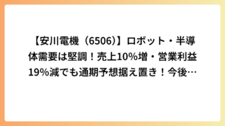 【安川電機（6506）】ロボット・半導体需要は堅調！売上10％増・営業利益19％減でも通期予想据え置き！今後の業績を徹底解析