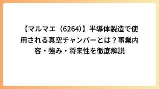 【マルマエ（6264）】半導体製造で使用される真空チャンバーとは？事業内容・強み・将来性を徹底解説