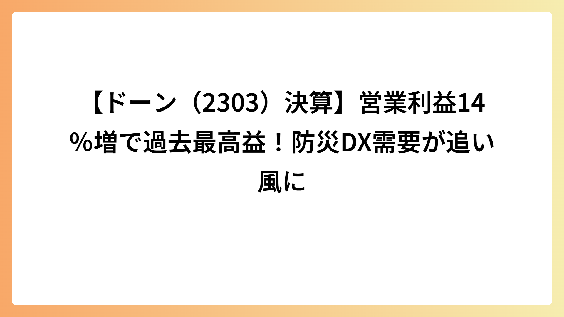 【ドーン（2303）決算】営業利益14％増で過去最高益！防災DX需要が追い風に