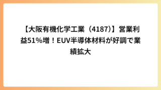 【大阪有機化学工業（4187）】営業利益51％増！EUV半導体材料が好調で業績拡大