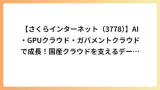 【さくらインターネット（3778）】AI・GPUクラウド・ガバメントクラウドで成長！国産クラウドを支えるデータセンター企業の強みを解説