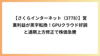 【さくらインターネット（3778）】営業利益が黒字転換！GPUクラウド好調と通期上方修正で株価急騰