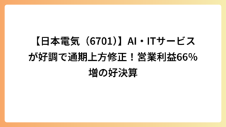 【日本電気（6701）】AI・ITサービスが好調で通期上方修正！営業利益66％増の好決算