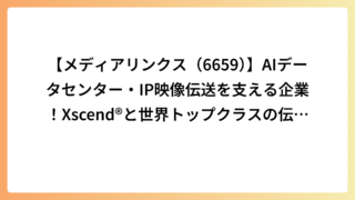 【メディアリンクス（6659）】AIデータセンター・IP映像伝送を支える企業！Xscend®と世界トップクラスの伝送技術を解説