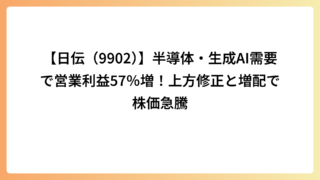 【日伝（9902）】半導体・生成AI需要で営業利益57％増！上方修正と増配で株価急騰