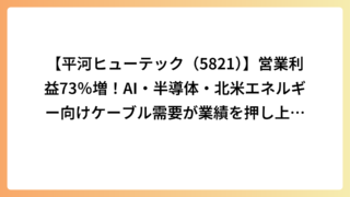 【平河ヒューテック（5821）】営業利益73％増！AI・半導体・北米エネルギー向けケーブル需要が業績を押し上げ通期予想を上方修正