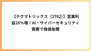 【テクマトリックス（3762）】営業利益26％増！AI・サイバーセキュリティ需要で株価急騰