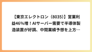 【東京エレクトロン（8035）】営業利益46％増！AIサーバー需要で半導体製造装置が好調、中間業績予想を上方修正