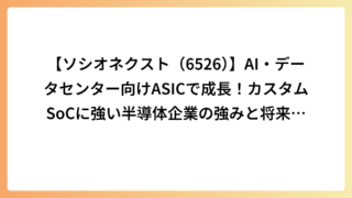 【ソシオネクスト（6526）】AI・データセンター向けASICで成長！カスタムSoCに強い半導体企業の強みと将来性を解説