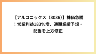 【アルコニックス（3036）】株価急騰！営業利益183％増、通期業績予想・配当を上方修正