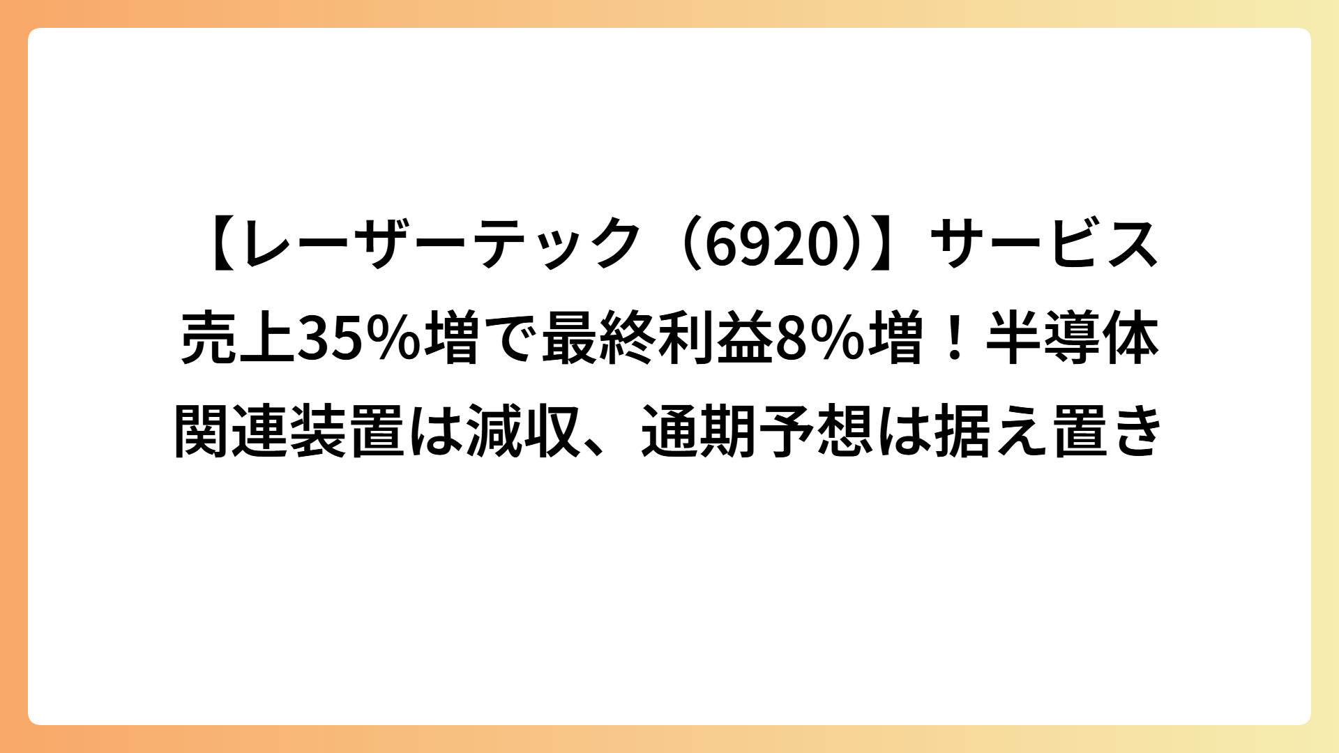 【レーザーテック（6920）】サービス売上35％増で最終利益8％増！半導体関連装置は減収、通期予想は据え置き