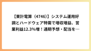 【東計電算（4746）】システム運用好調とハードウェア特需で増収増益、営業利益12.3％増！通期予想・配当を上方修正