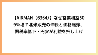 【AIRMAN（6364）】なぜ営業利益50.9％増？北米販売の伸長と価格転嫁、関税率低下・円安が利益を押し上げ