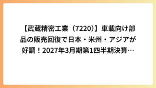 【武蔵精密工業（7220）】車載向け部品の販売回復で日本・米州・アジアが好調！2027年3月期第1四半期決算を解説
