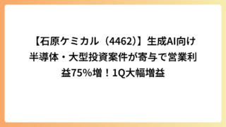 【石原ケミカル（4462）】生成AI向け半導体・大型投資案件が寄与で営業利益75％増！1Q大幅増益