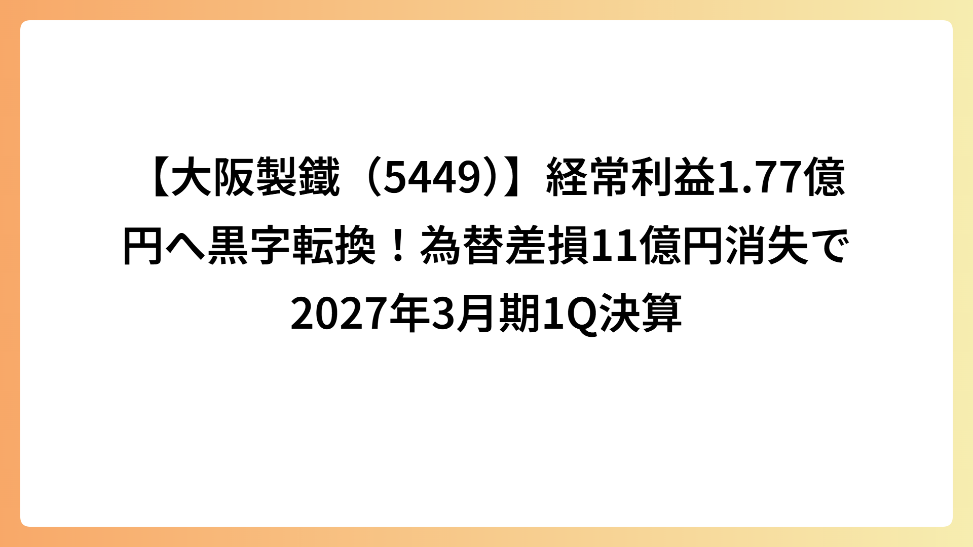 【大阪製鐵（5449）】経常利益1.77億円へ黒字転換！為替差損11億円消失で2027年3月期1Q決算