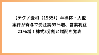 【テクノ菱和（1965）】半導体・大型案件が寄与で受注高53％増、営業利益21％増！株式3分割と増配を発表