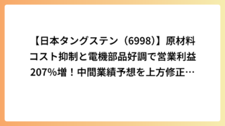 【日本タングステン（6998）】原材料コスト抑制と電機部品好調で営業利益207％増！中間業績予想を上方修正、株価急騰