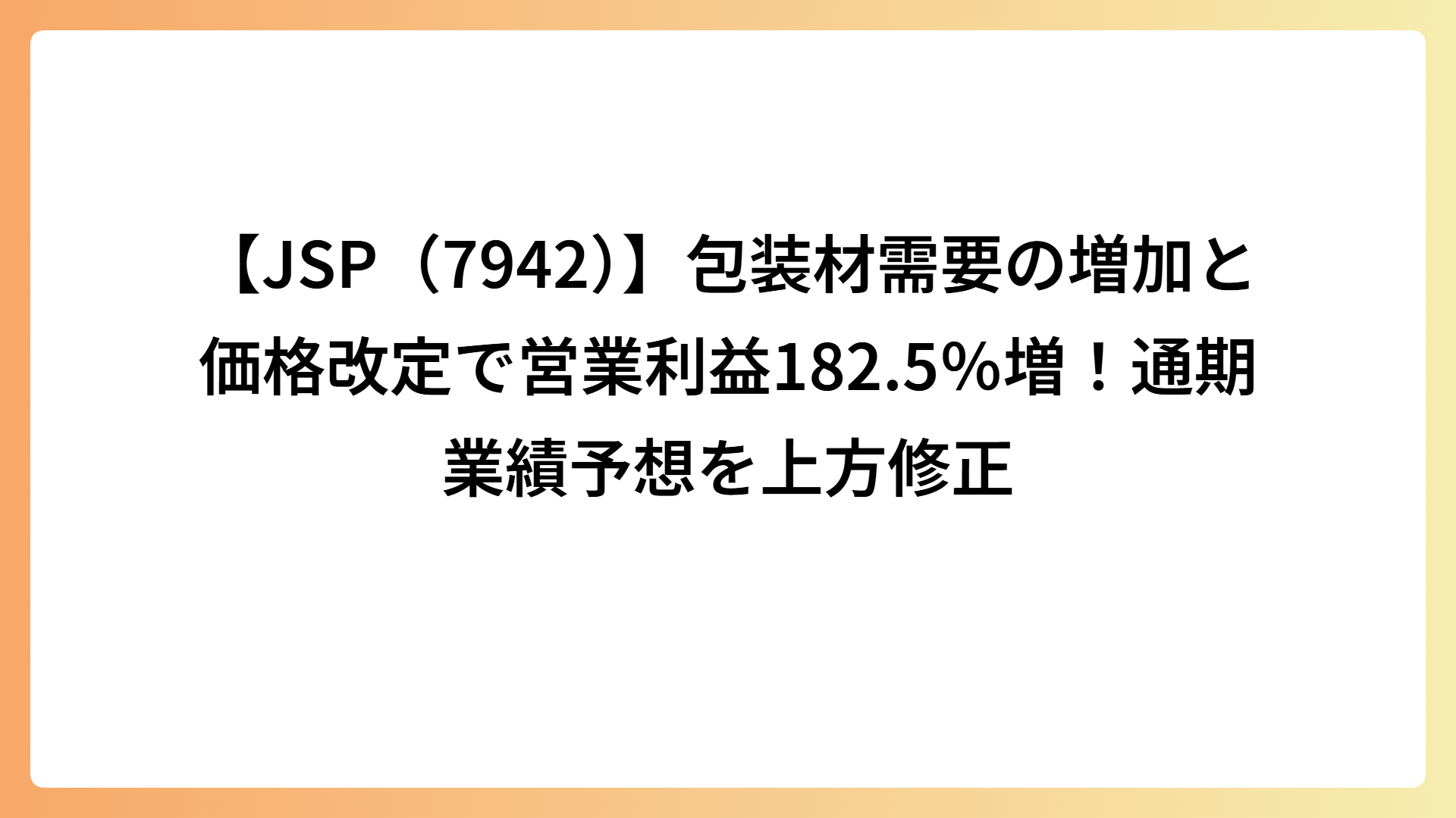 【JSP（7942）】包装材需要の増加と価格改定で営業利益182.5％増！通期業績予想を上方修正