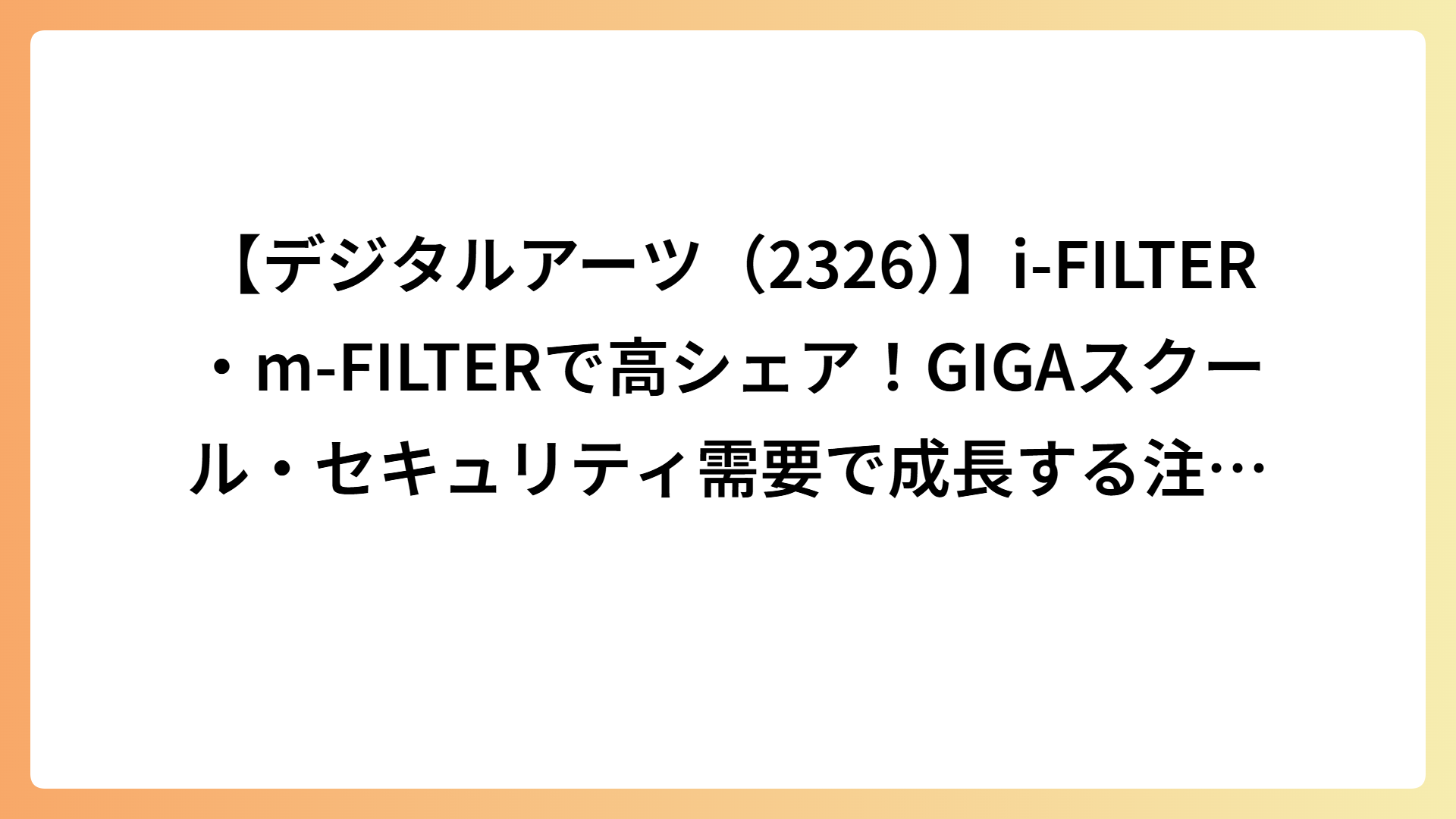 【デジタルアーツ（2326）】i-FILTER・m-FILTERで高シェア！GIGAスクール・セキュリティ需要で成長する注目企業を徹底解説