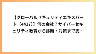 【グローバルセキュリティエキスパート（4417）】何の会社？サイバーセキュリティ教育から診断・対策まで支援する事業内容を解説