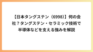 【日本タングステン（6998）】何の会社？タングステン・セラミック技術で半導体などを支える強みを解説