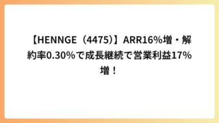 【HENNGE（4475）】ARR16％増・解約率0.30％で成長継続で営業利益17％増！