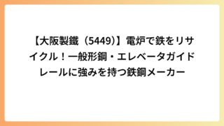 【大阪製鐵（5449）】電炉で鉄をリサイクル！一般形鋼・エレベータガイドレールに強みを持つ鉄鋼メーカー