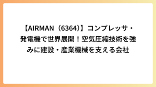 【AIRMAN（6364）】コンプレッサ・発電機で世界展開！空気圧縮技術を強みに建設・産業機械を支える会社