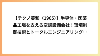 【テクノ菱和（1965）】半導体・医薬品工場を支える空調設備会社！環境制御技術とトータルエンジニアリングの強みとは？