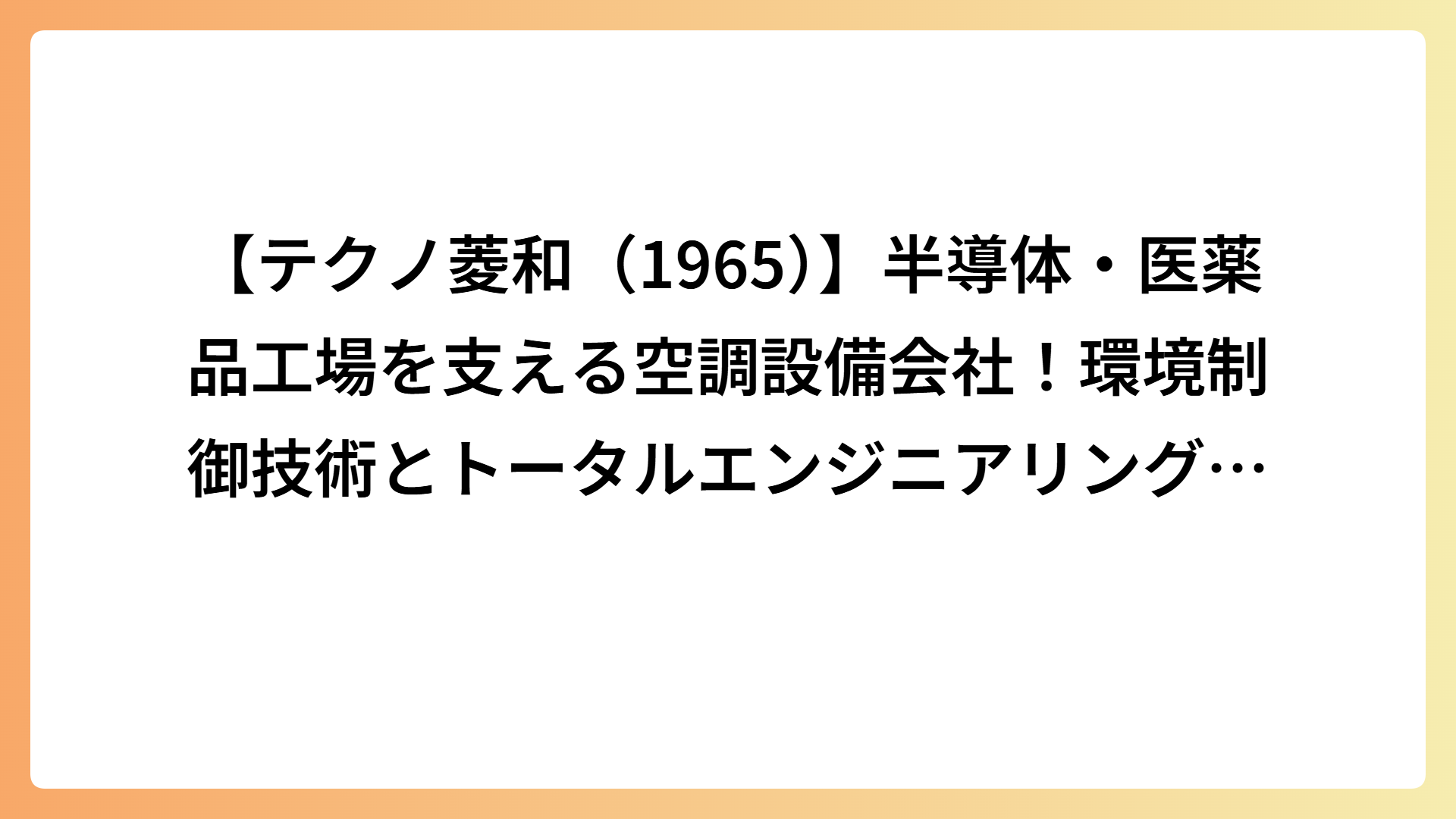 【テクノ菱和（1965）】半導体・医薬品工場を支える空調設備会社！環境制御技術とトータルエンジニアリングの強みとは？