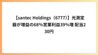 【santec Holdings（6777）】光測定器が増益の68％営業利益39％増 配当230円