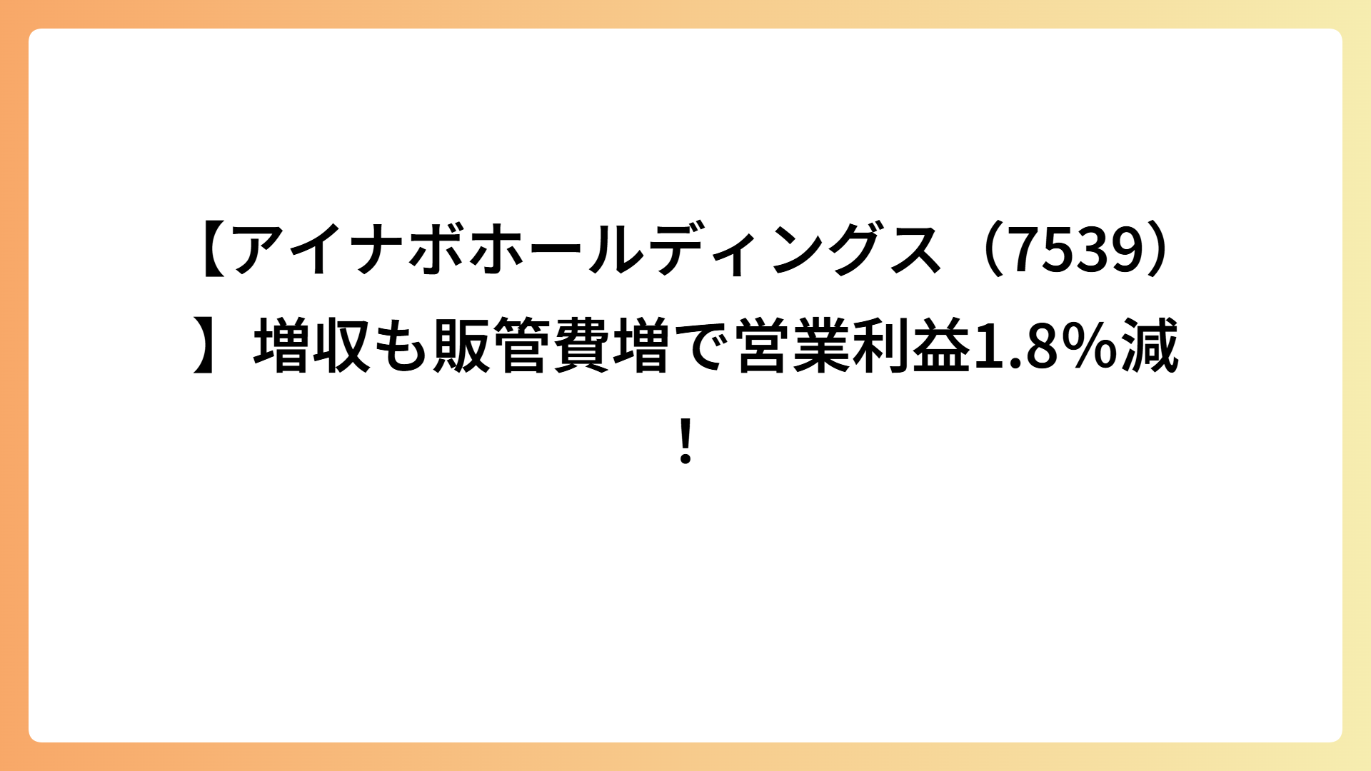 【アイナボホールディングス（7539）】増収も販管費増で営業利益1.8％減！