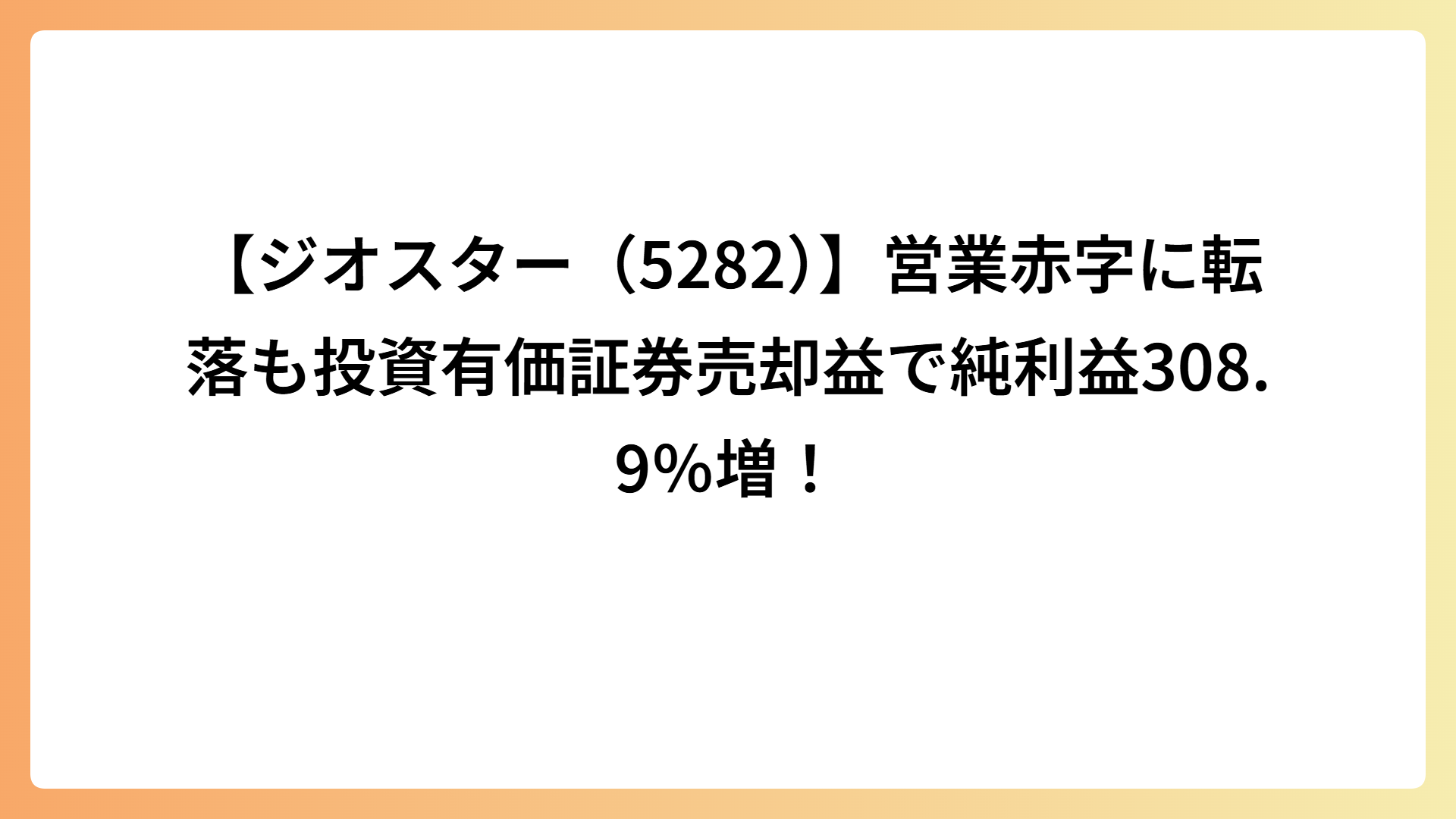 【ジオスター（5282）】営業赤字に転落も投資有価証券売却益で純利益308.9％増！
