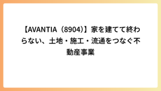【AVANTIA（8904）】家を建てて終わらない、土地・施工・流通をつなぐ不動産事業