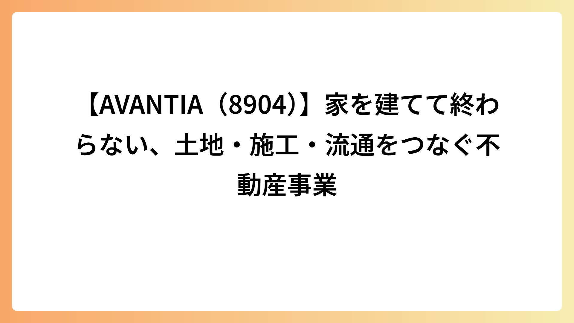 【AVANTIA（8904）】家を建てて終わらない、土地・施工・流通をつなぐ不動産事業