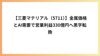 【三菱マテリアル（5711）】金属価格とAI需要で営業利益330億円へ黒字転換