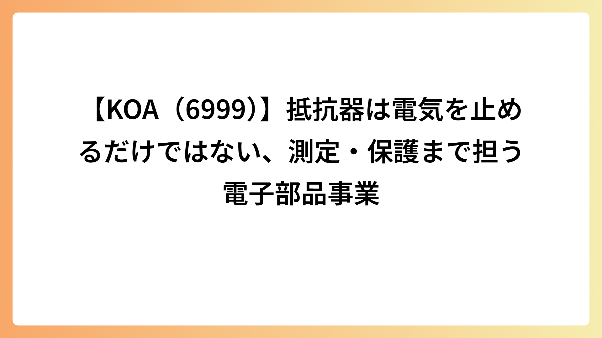 【KOA（6999）】抵抗器は電気を止めるだけではない、測定・保護まで担う電子部品事業
