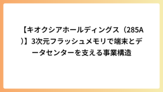 【キオクシアホールディングス（285A）】3次元フラッシュメモリで端末とデータセンターを支える事業構造