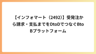 【インフォマート（2492）】受発注から請求・支払までをDtoDでつなぐBtoBプラットフォーム