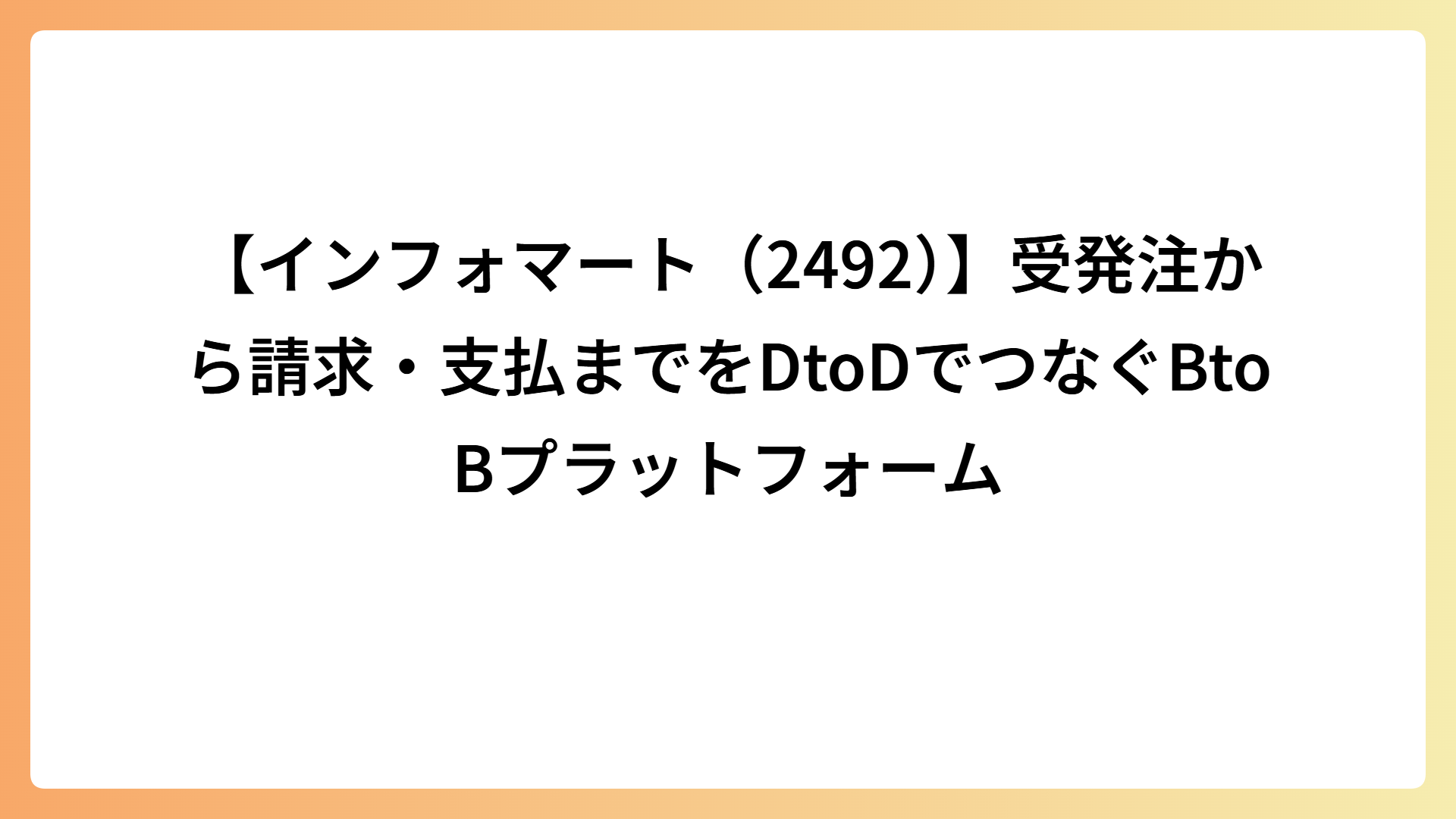 【インフォマート（2492）】受発注から請求・支払までをDtoDでつなぐBtoBプラットフォーム