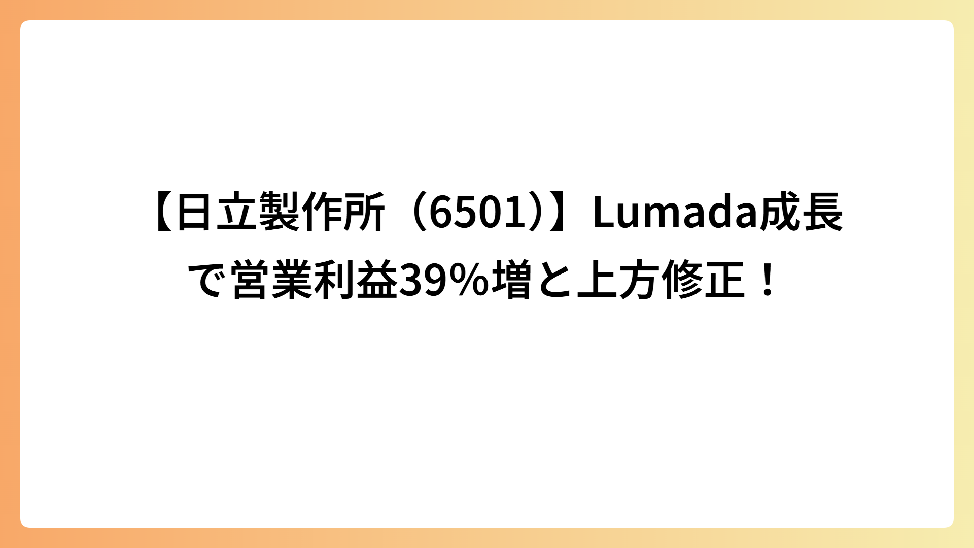 【日立製作所（6501）】Lumada成長で営業利益39％増と上方修正！