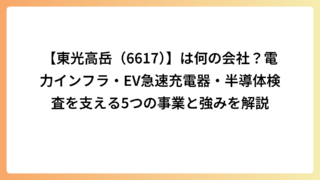 【東光高岳（6617）】は何の会社？電力インフラ・EV急速充電器・半導体検査を支える5つの事業と強みを解説