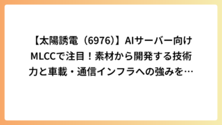 【太陽誘電（6976）】AIサーバー向けMLCCで注目！素材から開発する技術力と車載・通信インフラへの強みを解説