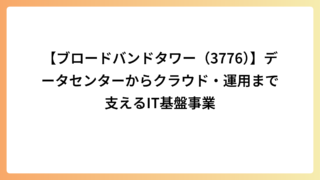 【ブロードバンドタワー（3776）】データセンターからクラウド・運用まで支えるIT基盤事業