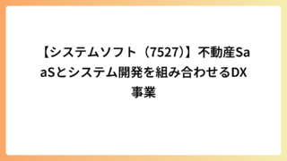【システムソフト（7527）】不動産SaaSとシステム開発を組み合わせるDX事業