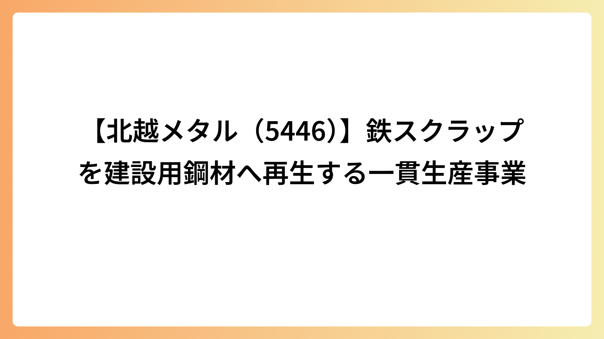 【北越メタル（5446）】鉄スクラップを建設用鋼材へ再生する一貫生産事業