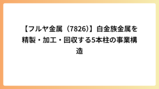 【フルヤ金属（7826）】白金族金属を精製・加工・回収する5本柱の事業構造