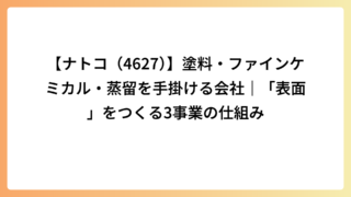 【ナトコ（4627）】塗料・ファインケミカル・蒸留を手掛ける会社｜「表面」をつくる3事業の仕組み